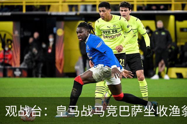 观战台：皇马战马竞巴萨坐收渔翁之利 阿森纳冲八连胜